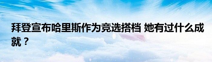 拜登宣布哈里斯作为竞选搭档 她有过什么成就？