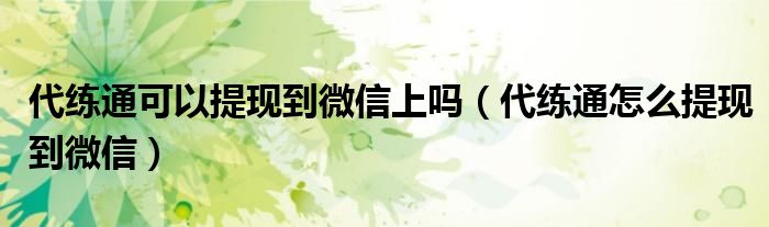 代练通可以提现到微信上吗(代练通怎么提现到微信)