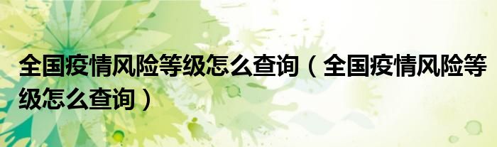 全国疫情风险等级怎么查询(全国疫情风险等级怎么查询)
