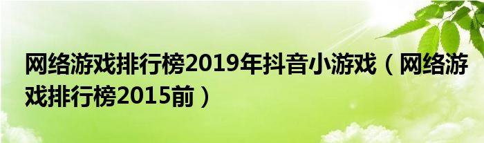 网络游戏排行榜2019年抖音小游戏(网络游戏排行榜2015前)