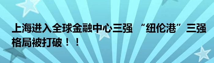 上海进入全球金融中心三强 “纽伦港”三强格局被打破!!