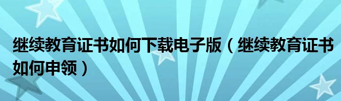 继续教育证书如何下载电子版(继续教育证书如何申领)