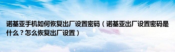 诺基亚手机如何恢复出厂设置密码(诺基亚出厂设置密码是什么?怎么恢复出厂设置)