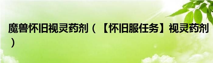魔兽怀旧视灵药剂(【怀旧服任务】视灵药剂)