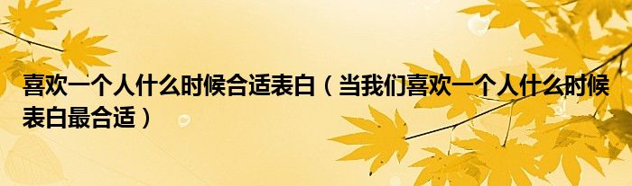 喜欢一个人什么时候合适表白(当我们喜欢一个人什么时候表白最合适)