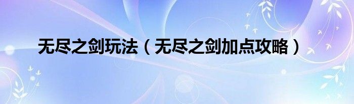 无尽之剑玩法(无尽之剑加点攻略)