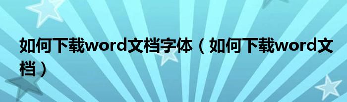 如何下载word文档字体(如何下载word文档)