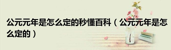 公元元年是怎么定的秒懂百科(公元元年是怎么定的)