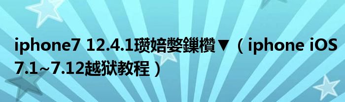 iphone7 12.4.1瓒婄嫳鏁欑▼(iphone iOS7.1~7.12越狱教程)