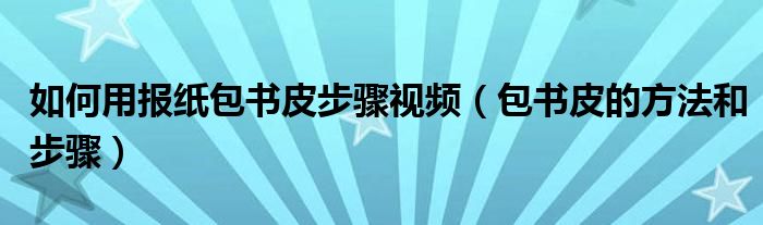 如何用报纸包书皮步骤视频（包书皮的方法和步骤）