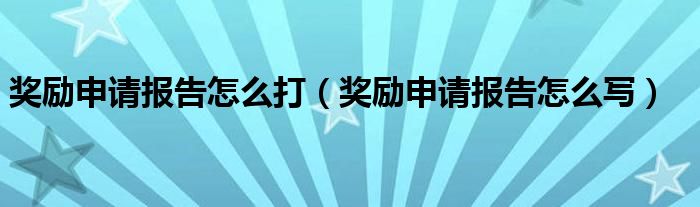奖励申请报告怎么打(奖励申请报告怎么写)