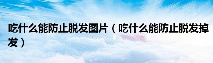 吃什么能防止脱发图片(吃什么能防止脱发掉发)