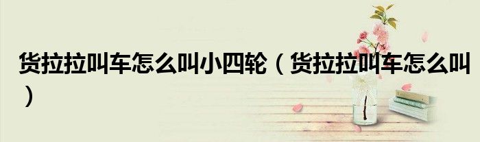 货拉拉叫车怎么叫小四轮(货拉拉叫车怎么叫)