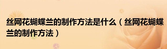丝网花蝴蝶兰的制作方法是什么(丝网花蝴蝶兰的制作方法)