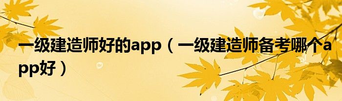 一级建造师好的app(一级建造师备考哪个app好)