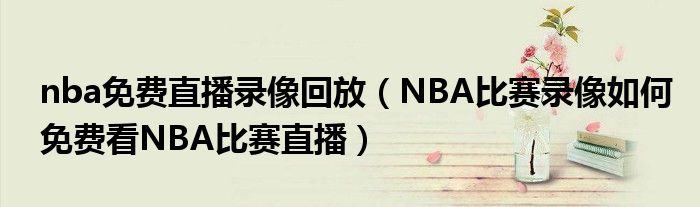 nba免费直播录像回放(NBA比赛录像如何免费看NBA比赛直播)