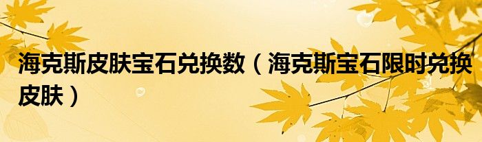 海克斯皮肤宝石兑换数(海克斯宝石限时兑换皮肤)