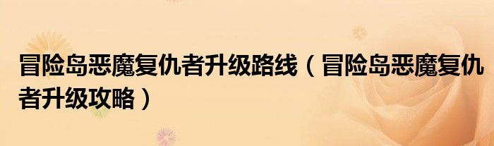 冒险岛恶魔复仇者升级路线(冒险岛恶魔复仇者升级攻略)