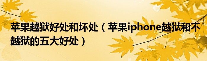 苹果越狱好处和坏处(苹果iphone越狱和不越狱的五大好处)