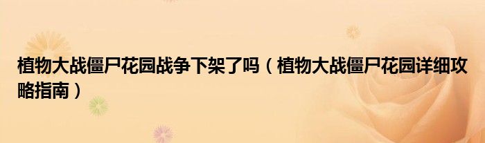 植物大战僵尸花园战争下架了吗(植物大战僵尸花园详细攻略指南)