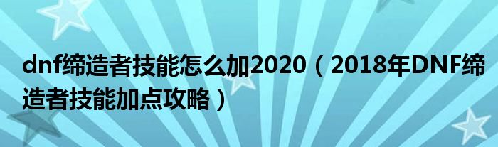 dnf缔造者技能怎么加2020（2018年DNF缔造者技能加点攻略）