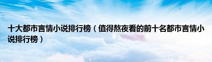 十大都市言情小说排行榜(值得熬夜看的前十名都市言情小说排行榜)