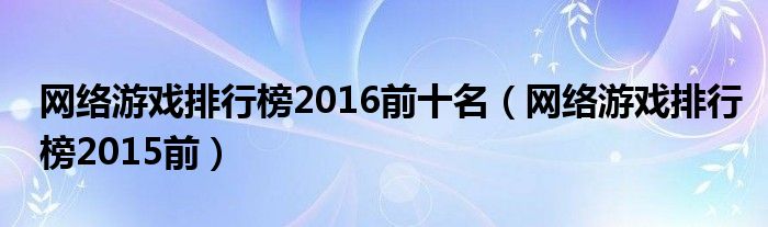 网络游戏排行榜2016前十名(网络游戏排行榜2015前)