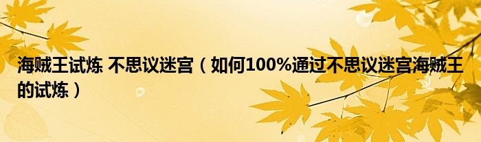 海贼王试炼 不思议迷宫(如何100%通过不思议迷宫海贼王的试炼)