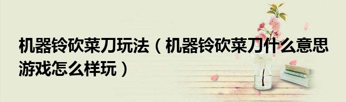 机器铃砍菜刀玩法(机器铃砍菜刀什么意思 游戏怎么样玩)