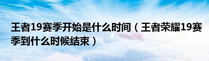 王者19赛季开始是什么时间（王者荣耀19赛季到什么时候结束）