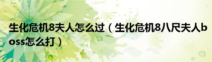 生化危机8夫人怎么过(生化危机8八尺夫人boss怎么打)