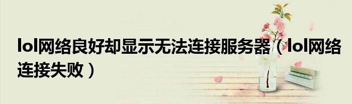 lol网络良好却显示无法连接服务器(lol网络连接失败)