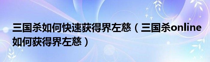 三国杀如何快速获得界左慈(三国杀online如何获得界左慈)