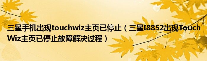 三星手机出现touchwiz主页已停止(三星I8852出现TouchWiz主页已停止故障解决过程)
