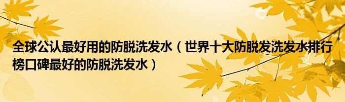 全球公认最好用的防脱洗发水（世界十大防脱发洗发水排行榜口碑最好的防脱洗发水）