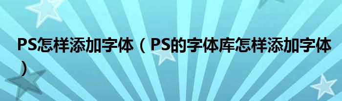 PS怎样添加字体(PS的字体库怎样添加字体)
