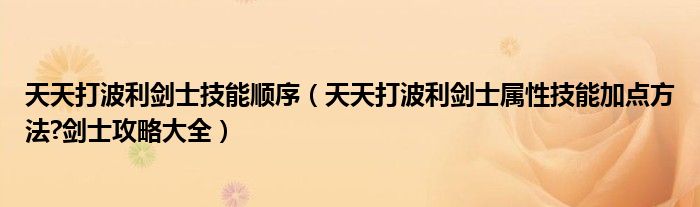 天天打波利剑士技能顺序（天天打波利剑士属性技能加点方法?剑士攻略大全）