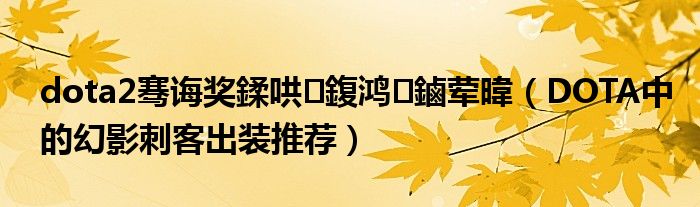 dota2骞诲奖鍒哄鍑鸿鏀荤暐(DOTA中的幻影刺客出装推荐)