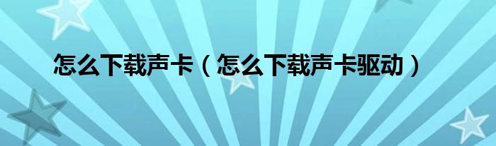 怎么下载声卡（怎么下载声卡驱动）