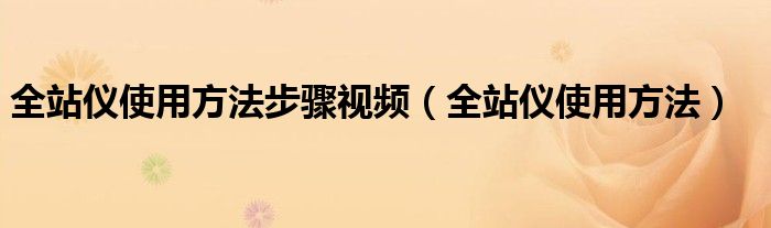全站仪使用方法步骤视频(全站仪使用方法)