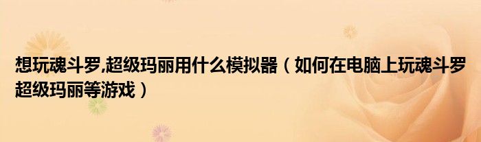 想玩魂斗罗,超级玛丽用什么模拟器（如何在电脑上玩魂斗罗超级玛丽等游戏）