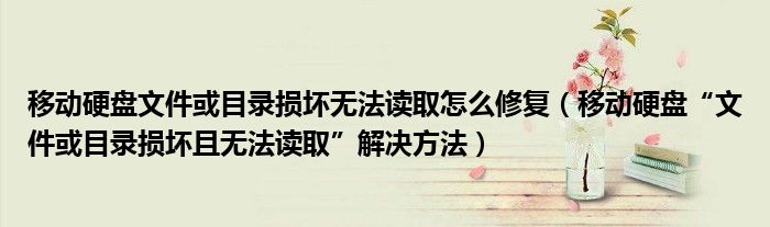 移动硬盘文件或目录损坏无法读取怎么修复(移动硬盘“文件或目录损坏且无法读取”解决方法)
