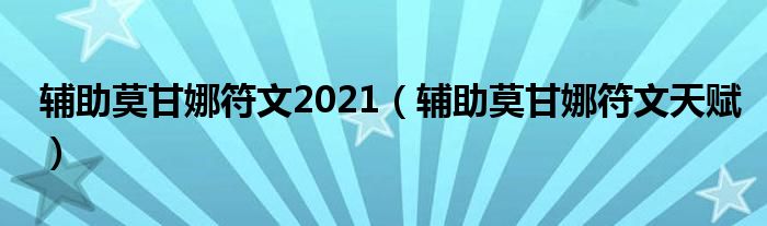 辅助莫甘娜符文2021（辅助莫甘娜符文天赋）