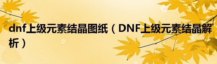 dnf上级元素结晶图纸(DNF上级元素结晶解析)