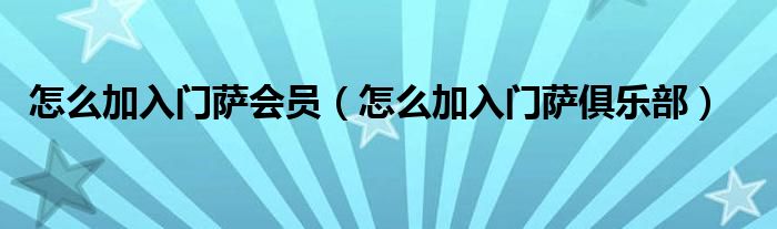 怎么加入门萨会员(怎么加入门萨俱乐部)