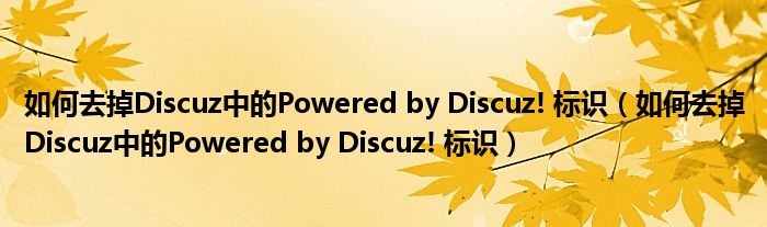 如何去掉Discuz中的Powered by Discuz! 标识（如何去掉Discuz中的Powered by Discuz! 标识）