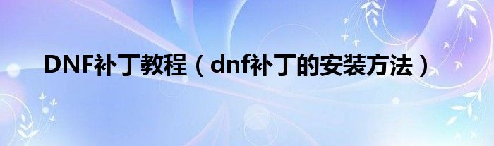 DNF补丁教程(dnf补丁的安装方法)