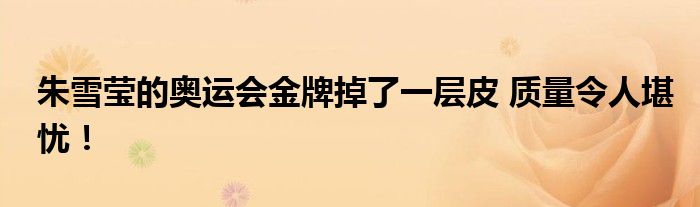 朱雪莹的奥运会金牌掉了一层皮 质量令人堪忧！