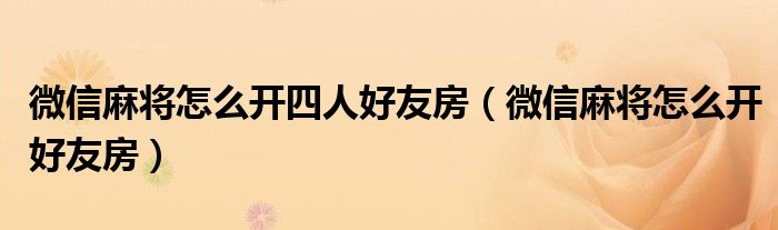 微信麻将怎么开四人好友房(微信麻将怎么开好友房)