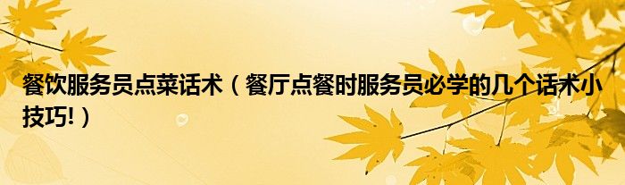 餐饮服务员点菜话术（餐厅点餐时服务员必学的几个话术小技巧!）
